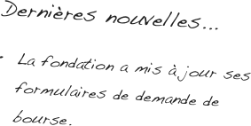 Dernières nouvelles... 
La fondation a mis à jour ses formulaires de demande de bourse. 